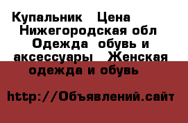 Купальник › Цена ­ 600 - Нижегородская обл. Одежда, обувь и аксессуары » Женская одежда и обувь   